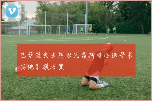 巴萨若失去阿尔瓦雷斯将迅速寻求其他引援方案