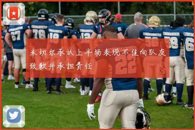 米切尔承认上半场表现不佳向队友致歉并承担责任