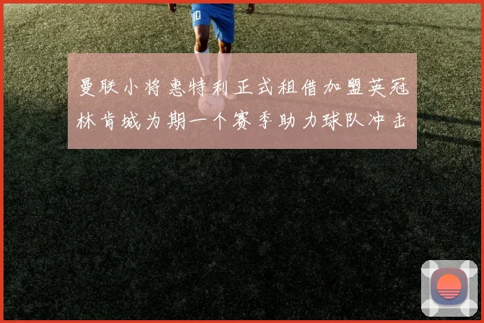曼联小将惠特利正式租借加盟英冠林肯城为期一个赛季助力球队冲击升级