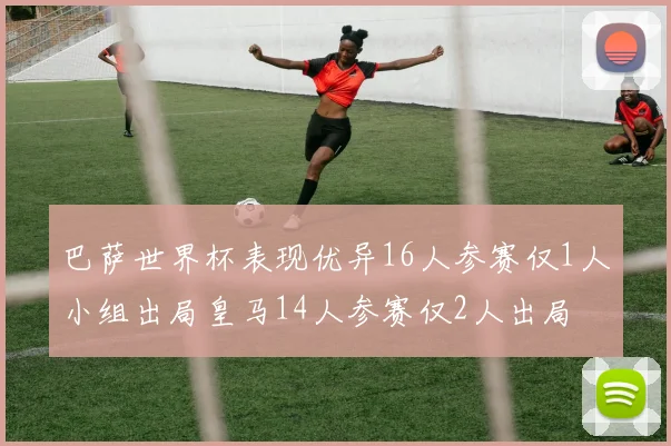 巴萨世界杯表现优异16人参赛仅1人小组出局皇马14人参赛仅2人出局