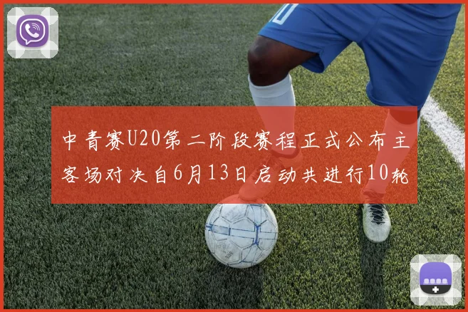 中青赛U20第二阶段赛程正式公布主客场对决自6月13日启动共进行10轮较量