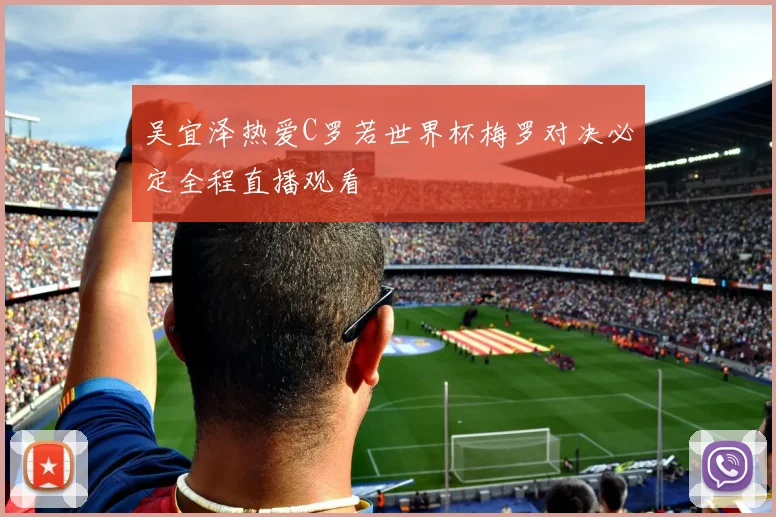 吴宜泽热爱C罗若世界杯梅罗对决必定全程直播观看