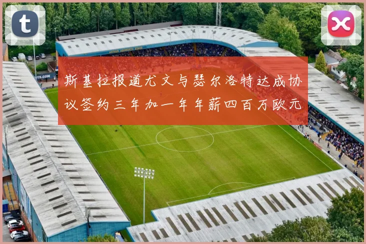斯基拉报道尤文与瑟尔洛特达成协议签约三年加一年年薪四百万欧元