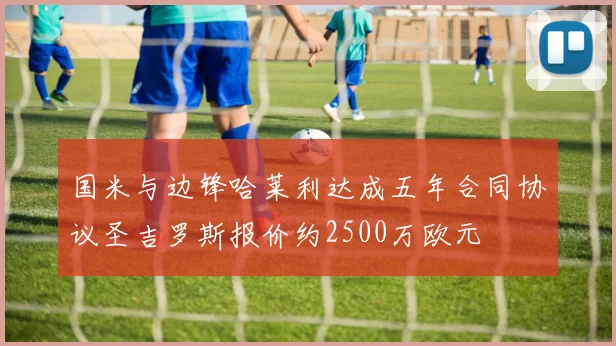 国米与边锋哈莱利达成五年合同协议圣吉罗斯报价约2500万欧元